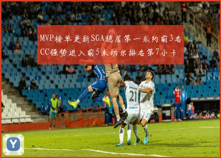 MVP榜单更新SGA稳居第一东约前3名CC强势进入前5米切尔排名第7小卡获提名