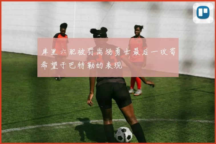 库里六犯被罚离场勇士最后一攻寄希望于巴特勒的表现