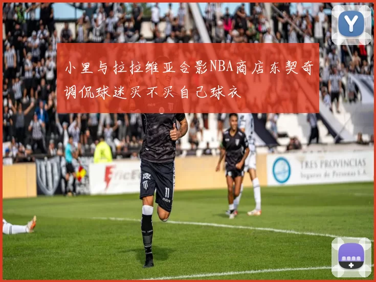 小里与拉拉维亚合影NBA商店东契奇调侃球迷买不买自己球衣