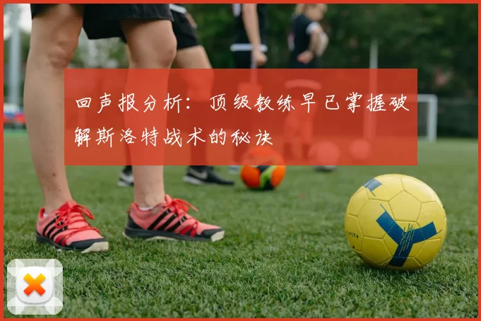 回声报分析：顶级教练早已掌握破解斯洛特战术的秘诀