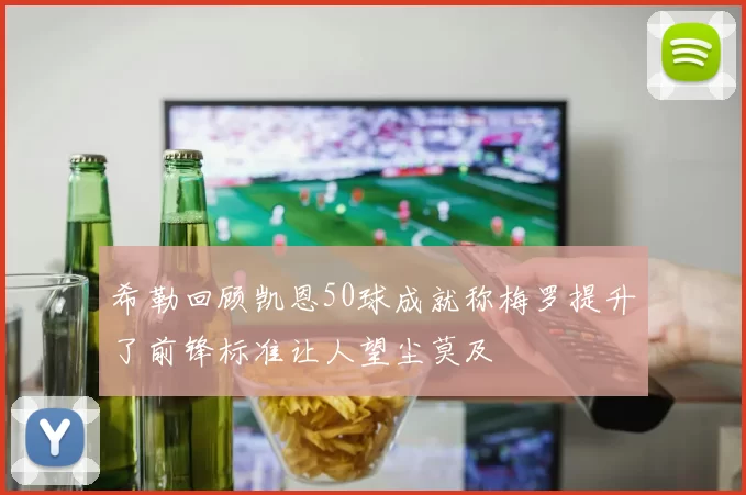 希勒回顾凯恩50球成就称梅罗提升了前锋标准让人望尘莫及