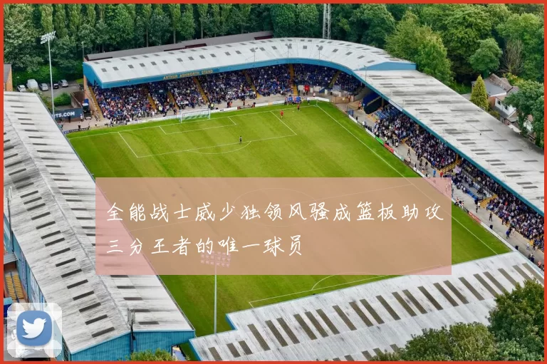 全能战士威少独领风骚成篮板助攻三分王者的唯一球员