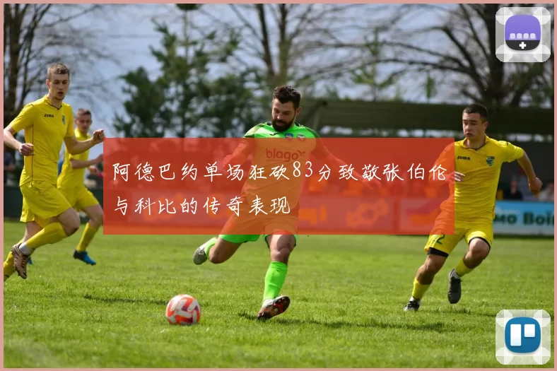阿德巴约单场狂砍83分致敬张伯伦与科比的传奇表现