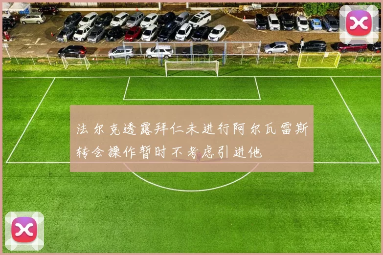法尔克透露拜仁未进行阿尔瓦雷斯转会操作暂时不考虑引进他