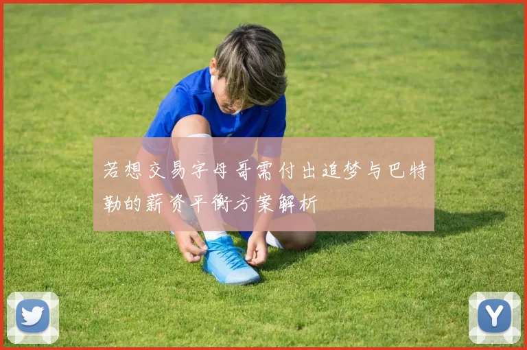 若想交易字母哥需付出追梦与巴特勒的薪资平衡方案解析