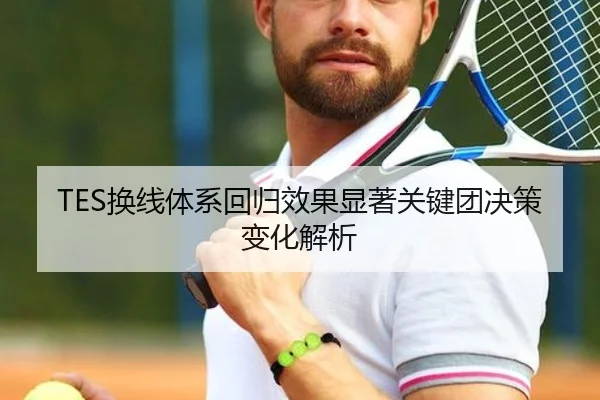 TES换线体系回归效果显著关键团决策变化解析